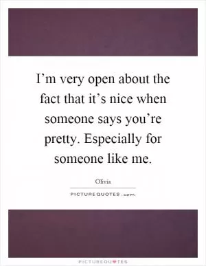I’m very open about the fact that it’s nice when someone says you’re pretty. Especially for someone like me Picture Quote #1
