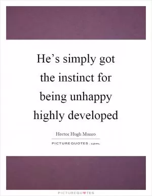 He’s simply got the instinct for being unhappy highly developed Picture Quote #1