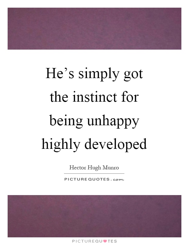 He's simply got the instinct for being unhappy highly developed Picture Quote #1