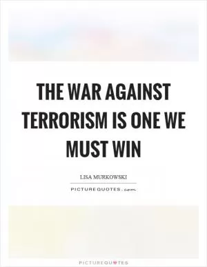 The war against terrorism is one we must win Picture Quote #1