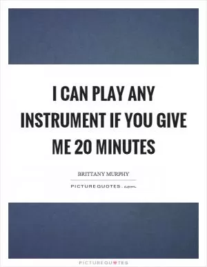 I can play any instrument if you give me 20 minutes Picture Quote #1
