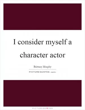 I consider myself a character actor Picture Quote #1