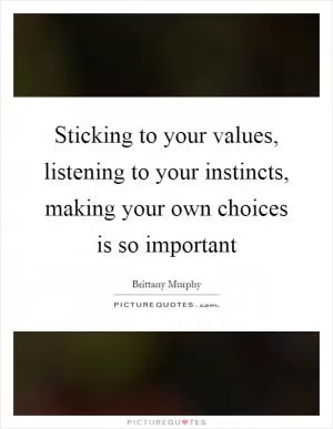 Sticking to your values, listening to your instincts, making your own choices is so important Picture Quote #1