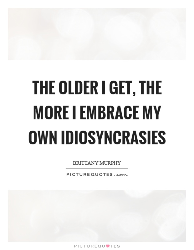 The older I get, the more I embrace my own idiosyncrasies Picture Quote #1