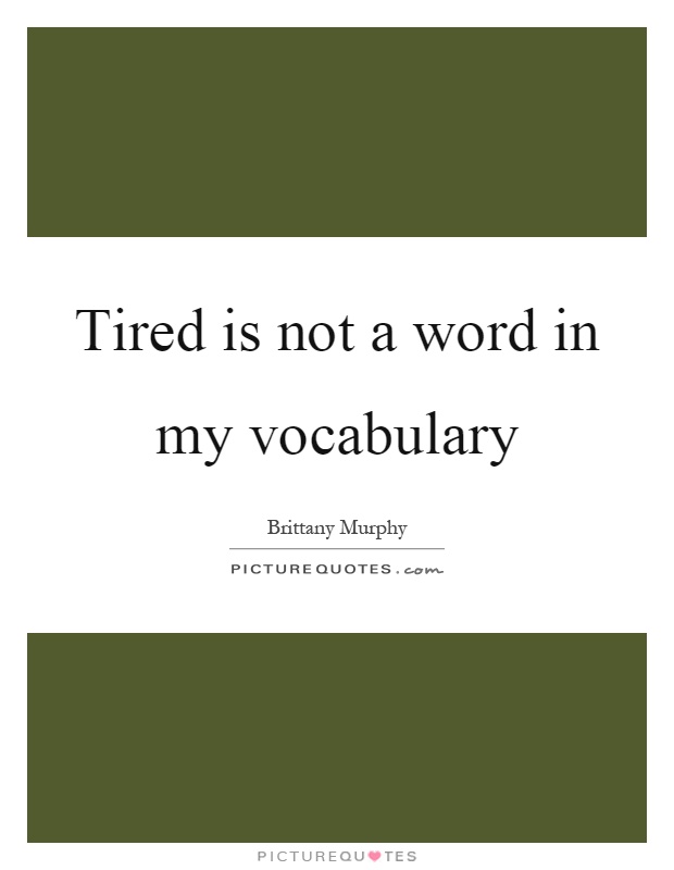 Tired is not a word in my vocabulary Picture Quote #1