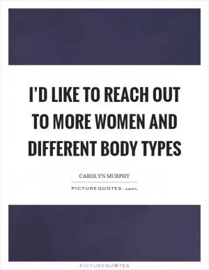 I’d like to reach out to more women and different body types Picture Quote #1