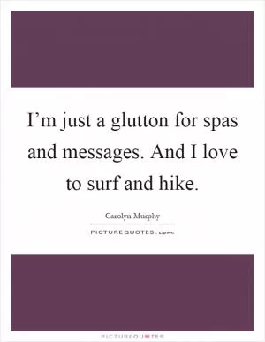 I’m just a glutton for spas and messages. And I love to surf and hike Picture Quote #1