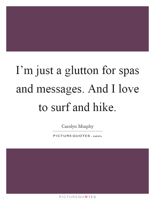 I'm just a glutton for spas and messages. And I love to surf and hike Picture Quote #1