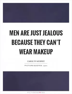 Men are just jealous because they can’t wear makeup Picture Quote #1