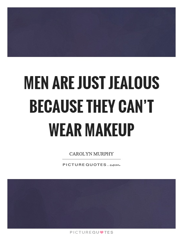 Men are just jealous because they can't wear makeup Picture Quote #1