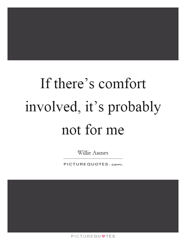 If there's comfort involved, it's probably not for me Picture Quote #1