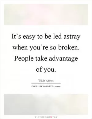 It’s easy to be led astray when you’re so broken. People take advantage of you Picture Quote #1