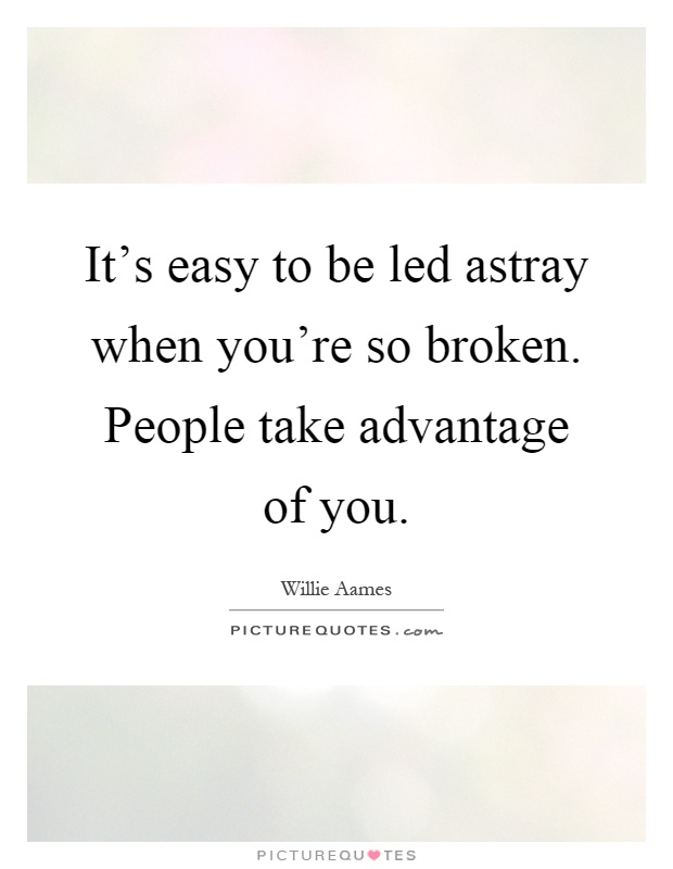 It's easy to be led astray when you're so broken. People take advantage of you Picture Quote #1