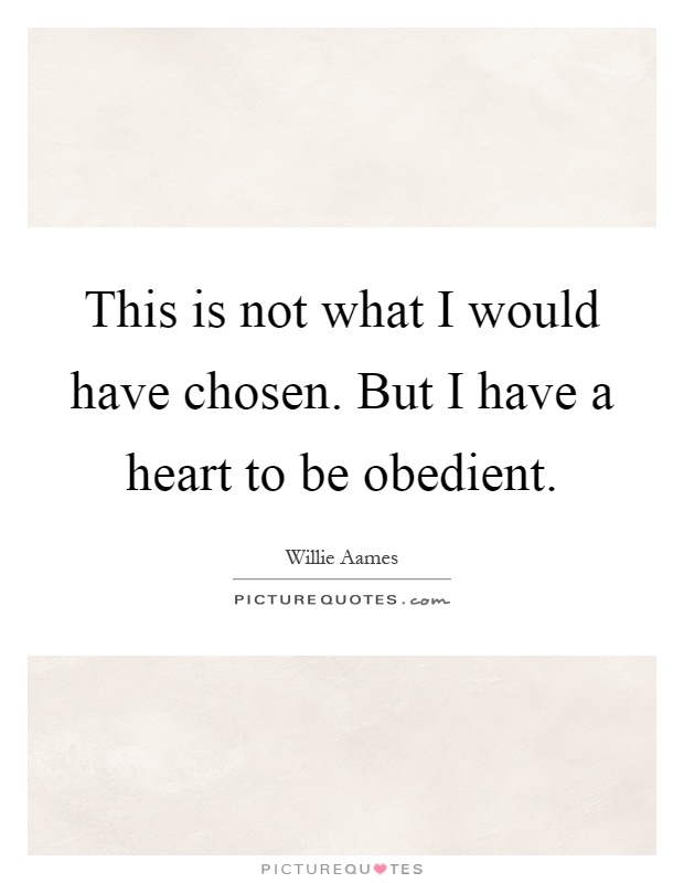 This is not what I would have chosen. But I have a heart to be obedient Picture Quote #1