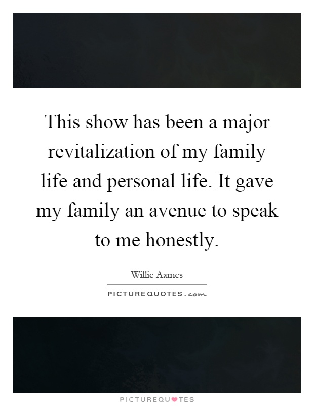 This show has been a major revitalization of my family life and personal life. It gave my family an avenue to speak to me honestly Picture Quote #1