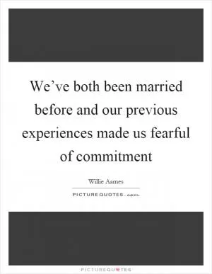 We’ve both been married before and our previous experiences made us fearful of commitment Picture Quote #1
