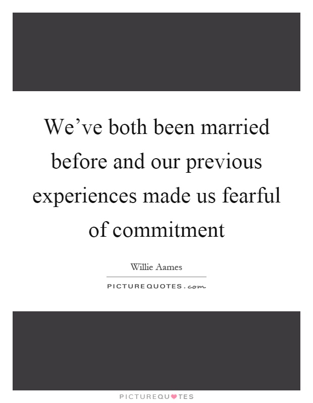 We've both been married before and our previous experiences made us fearful of commitment Picture Quote #1