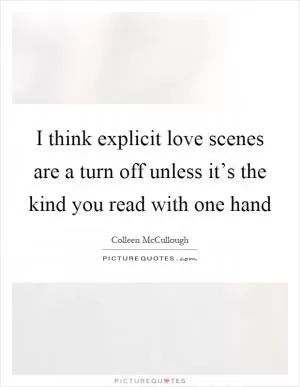 I think explicit love scenes are a turn off unless it’s the kind you read with one hand Picture Quote #1