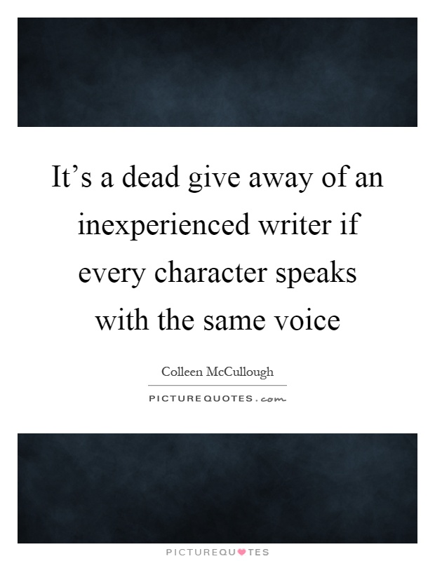 It's a dead give away of an inexperienced writer if every character speaks with the same voice Picture Quote #1