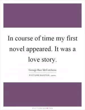 In course of time my first novel appeared. It was a love story Picture Quote #1