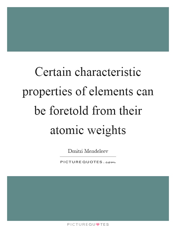 Certain characteristic properties of elements can be foretold from their atomic weights Picture Quote #1