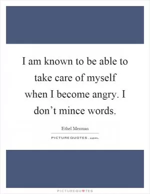 I am known to be able to take care of myself when I become angry. I don’t mince words Picture Quote #1
