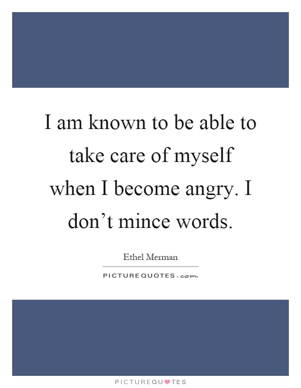 I am known to be able to take care of myself when I become angry. I don't mince words Picture Quote #1