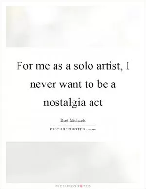 For me as a solo artist, I never want to be a nostalgia act Picture Quote #1