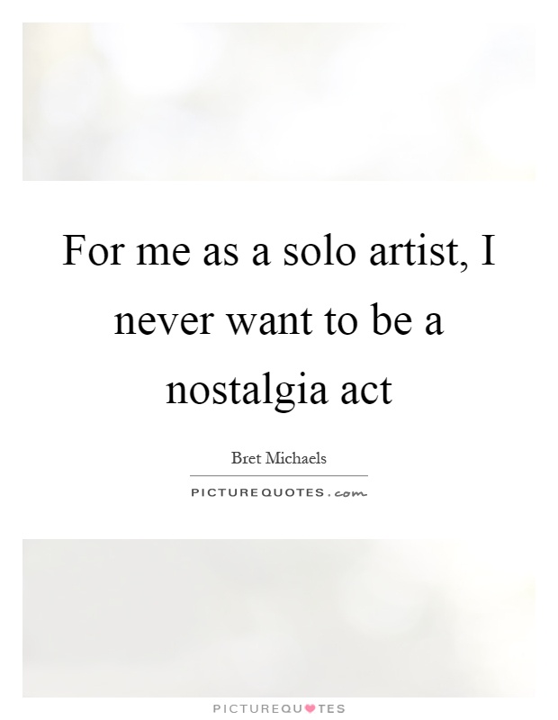 For me as a solo artist, I never want to be a nostalgia act Picture Quote #1