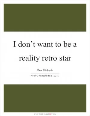 I don’t want to be a reality retro star Picture Quote #1