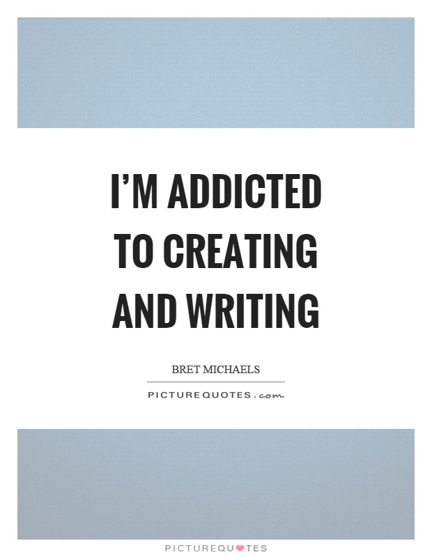 I'm addicted to creating and writing Picture Quote #1