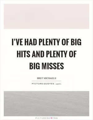 I’ve had plenty of big hits and plenty of big misses Picture Quote #1