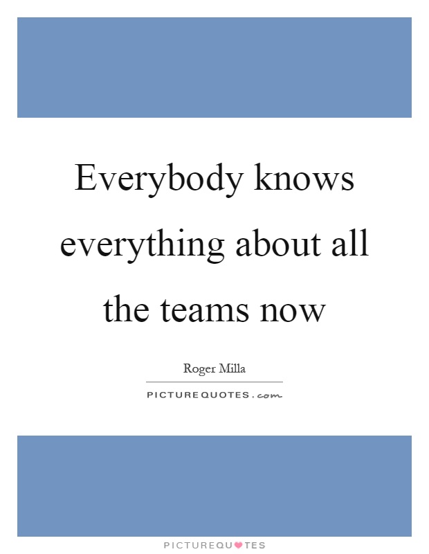 Everybody knows everything about all the teams now Picture Quote #1