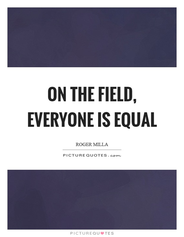 On the field, everyone is equal Picture Quote #1