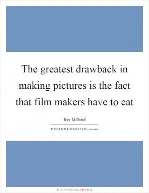 The greatest drawback in making pictures is the fact that film makers have to eat Picture Quote #1