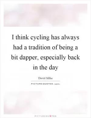 I think cycling has always had a tradition of being a bit dapper, especially back in the day Picture Quote #1