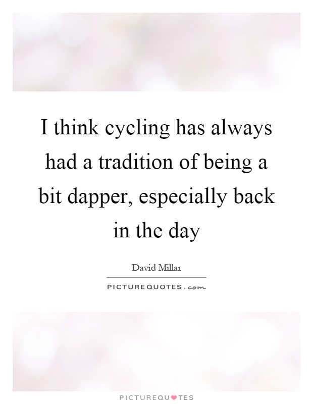 I think cycling has always had a tradition of being a bit dapper, especially back in the day Picture Quote #1