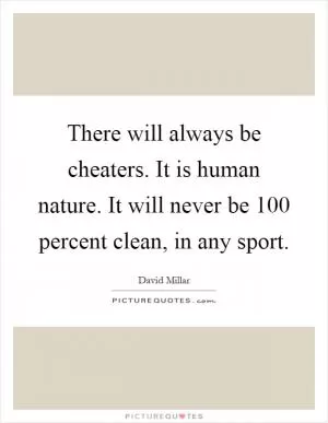 There will always be cheaters. It is human nature. It will never be 100 percent clean, in any sport Picture Quote #1