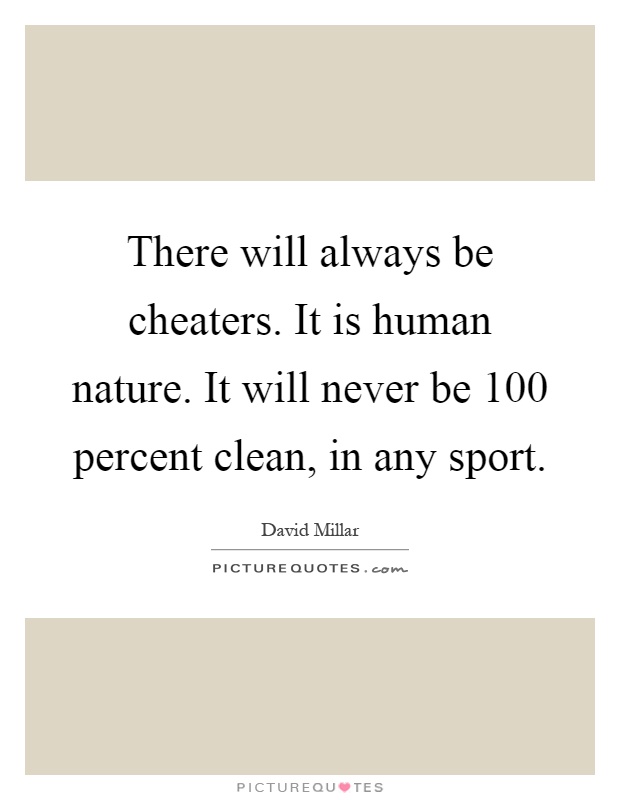 There will always be cheaters. It is human nature. It will never be 100 percent clean, in any sport Picture Quote #1