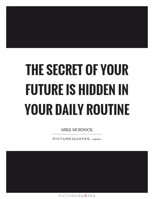 The secret of your future is hidden in your daily routine Picture Quote #1