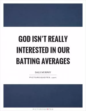 God isn’t really interested in our batting averages Picture Quote #1