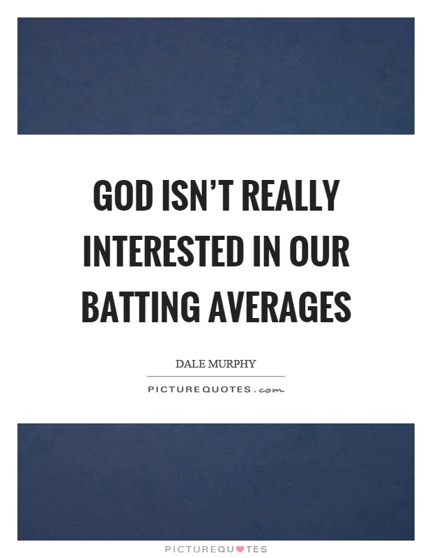 God isn't really interested in our batting averages Picture Quote #1
