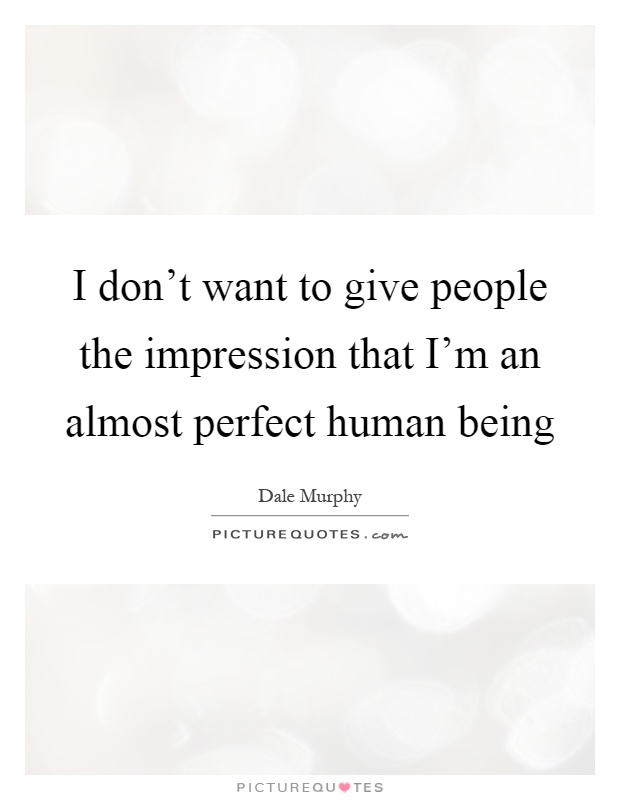 I don't want to give people the impression that I'm an almost perfect human being Picture Quote #1