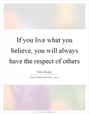 If you live what you believe, you will always have the respect of others Picture Quote #1