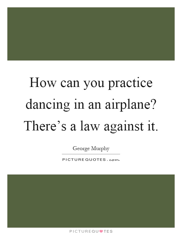 How can you practice dancing in an airplane? There's a law against it Picture Quote #1