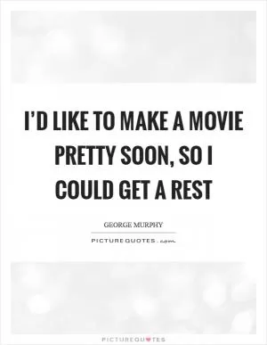 I’d like to make a movie pretty soon, so I could get a rest Picture Quote #1