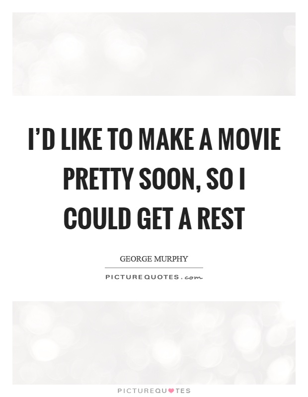 I'd like to make a movie pretty soon, so I could get a rest Picture Quote #1