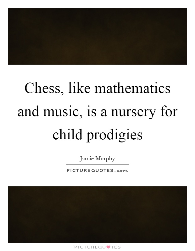 Chess, like mathematics and music, is a nursery for child prodigies Picture Quote #1