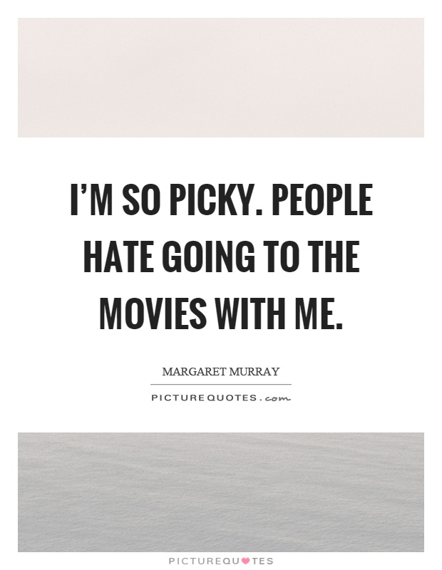 I'm so picky. People hate going to the movies with me Picture Quote #1