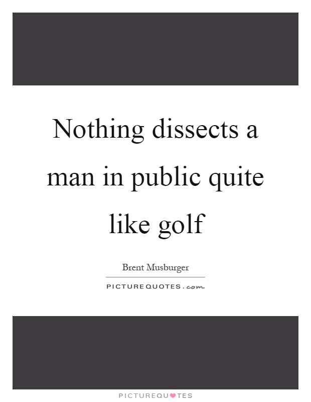 Nothing dissects a man in public quite like golf Picture Quote #1